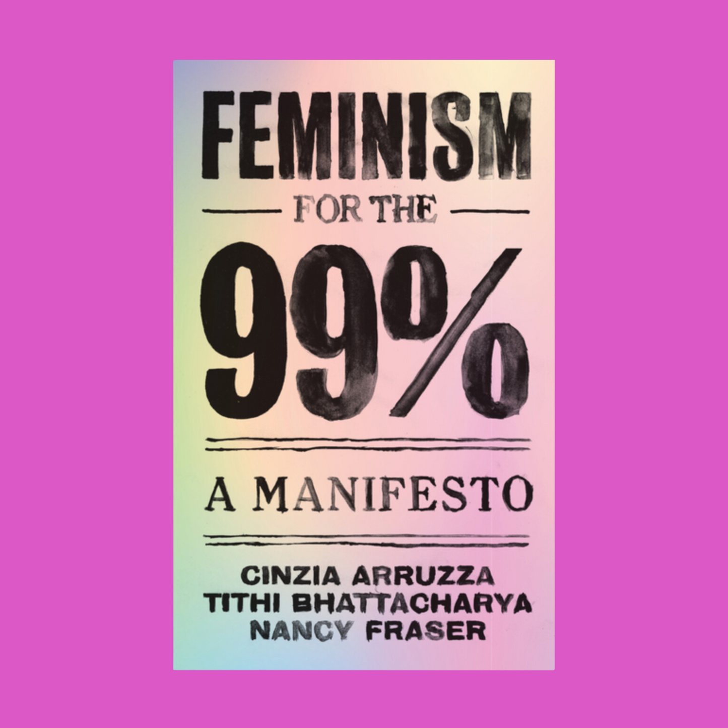 Feminism for the 99%: A Manifesto by Cinzia Arruzza, Tithi Bhattacharya, and Nancy Fraser